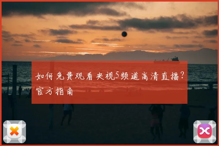 如何免费观看央视5频道高清直播？官方指南