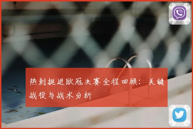 热刺挺进欧冠决赛全程回顾：关键战役与战术分析
