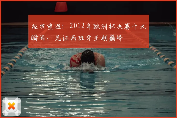 经典重温：2012年欧洲杯决赛十大瞬间，见证西班牙王朝巅峰