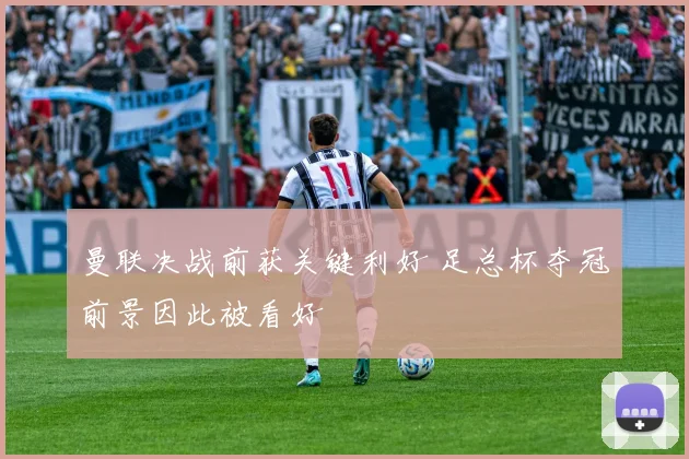 曼联决战前获关键利好 足总杯夺冠前景因此被看好