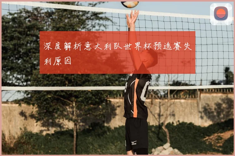深度解析意大利队世界杯预选赛失利原因