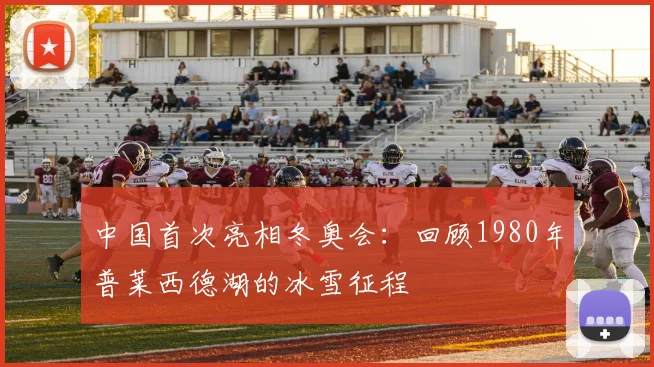 中国首次亮相冬奥会：回顾1980年普莱西德湖的冰雪征程