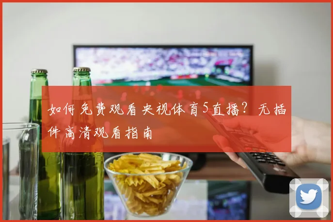 如何免费观看央视体育5直播？无插件高清观看指南