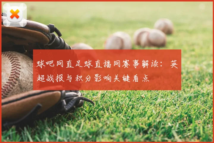 球吧网直足球直播网赛事解读：英超战报与积分影响关键看点