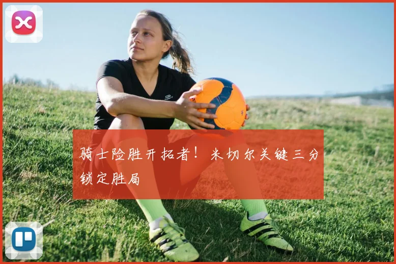 骑士险胜开拓者！米切尔关键三分锁定胜局