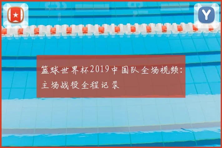 篮球世界杯2019中国队全场视频：主场战役全程记录