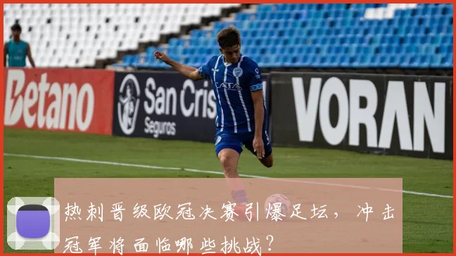 热刺晋级欧冠决赛引爆足坛，冲击冠军将面临哪些挑战？