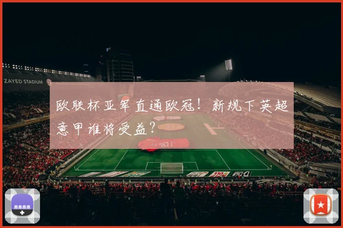 欧联杯亚军直通欧冠！新规下英超意甲谁将受益？