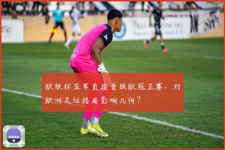 欧联杯亚军直接晋级欧冠正赛，对欧洲足坛格局影响几何？