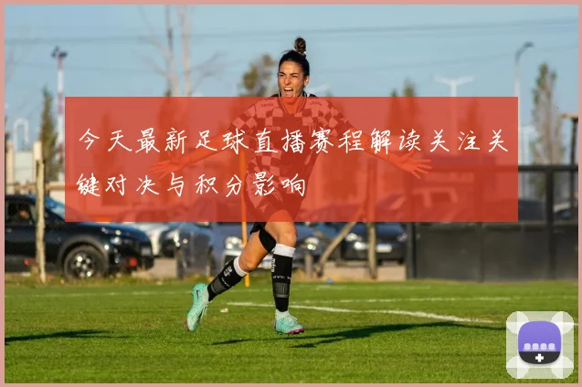 今天最新足球直播赛程解读关注关键对决与积分影响